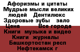 Афоризмы и цитаты. Мудрые мысли великих людей  «Дентилюкс». Здоровые зубы — зало › Цена ­ 293 - Все города Книги, музыка и видео » Книги, журналы   . Башкортостан респ.,Нефтекамск г.